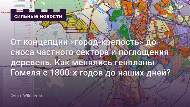 От концепции «город-крепость» до сноса частного сектора и поглощения деревень. Как менялись генпланы Гомеля с 1800-х годов до наших дней?